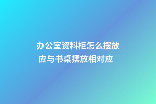 办公室资料柜怎么摆放 应与书桌摆放相对应